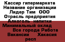 Кассир гипермаркета › Название организации ­ Лидер Тим, ООО › Отрасль предприятия ­ Алкоголь, напитки › Минимальный оклад ­ 20 000 - Все города Работа » Вакансии   . Хакасия респ.